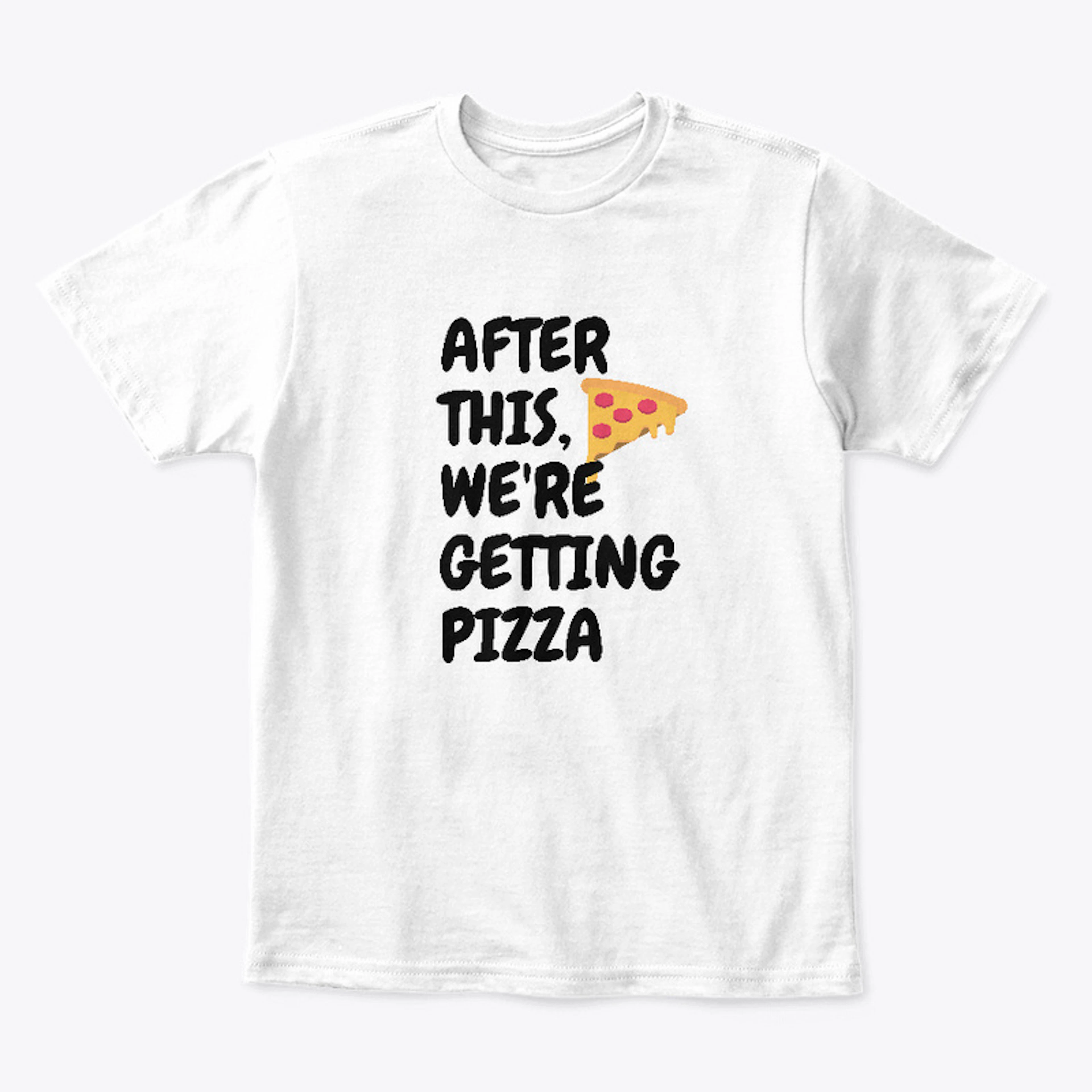 After this, we're getting pizza kids tee