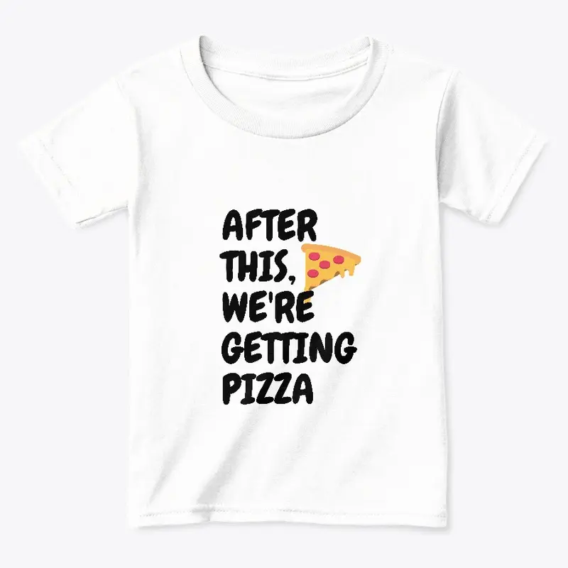 After this, we're getting pizza kids tee